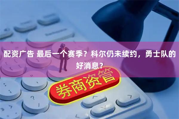 配资广告 最后一个赛季？科尔仍未续约，勇士队的好消息？